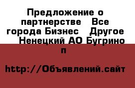 Предложение о партнерстве - Все города Бизнес » Другое   . Ненецкий АО,Бугрино п.